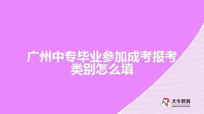 中專畢業(yè)參加成考報(bào)考類別怎么填