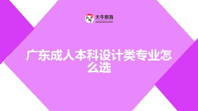 廣東成人本科設(shè)計類專業(yè)怎么選