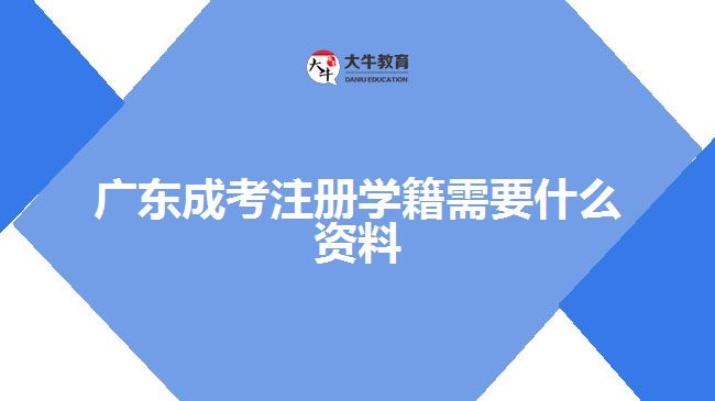 廣東成考注冊學籍需要什么資料