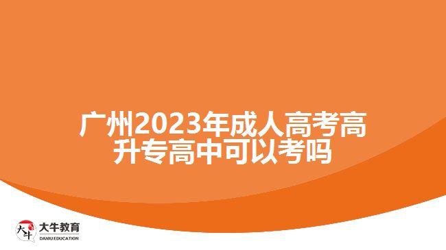 廣州2023年成人高考高升專(zhuān)高中可以考嗎