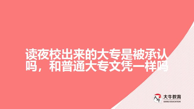 讀夜校出來的大專是被承認(rèn)嗎，和普通大專文憑一樣嗎