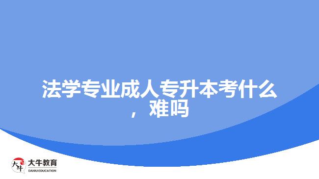 法學(xué)專業(yè)成人專升本考什么，難嗎