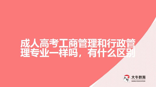 成人高考工商管理和行政管理專業(yè)一樣嗎，有什么區(qū)別