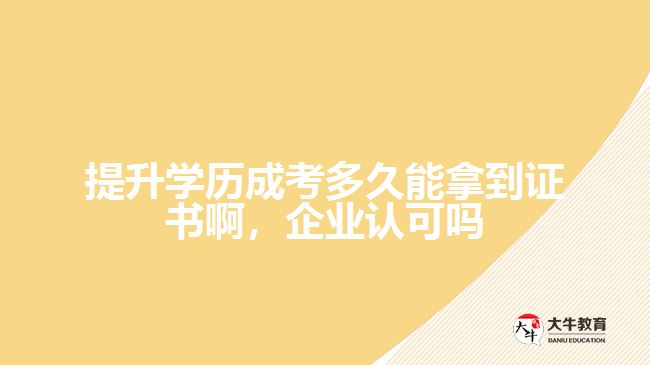 提升學(xué)歷成考多久能拿到證書啊，企業(yè)認(rèn)可嗎