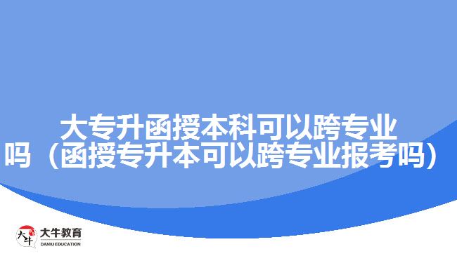 大專升函授本科可以跨專業(yè)嗎