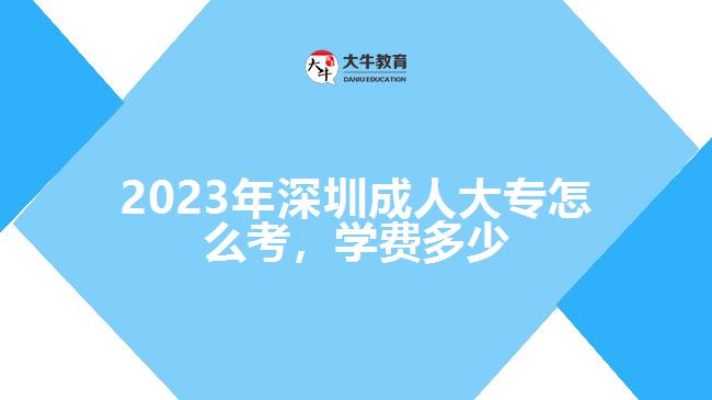 2023年深圳成人大專怎么考，學(xué)費多少