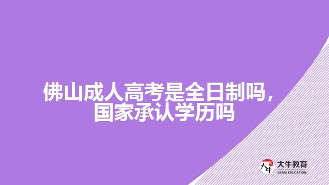 佛山成人高考是全日制嗎，國家承認(rèn)學(xué)歷嗎