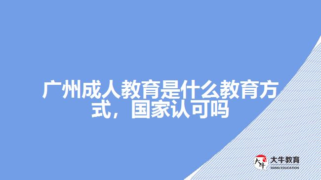 廣州成人教育是什么教育方式，國(guó)家認(rèn)可嗎