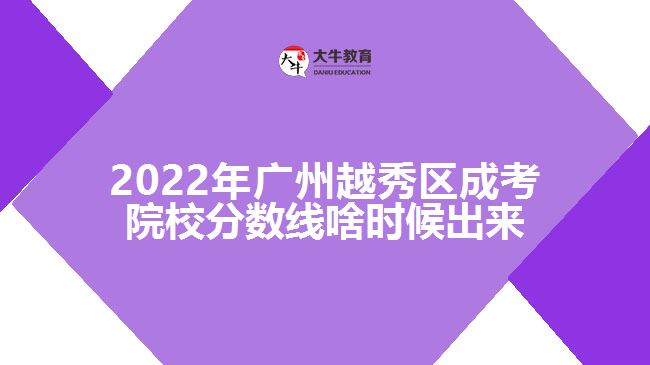 2022年廣州越秀區(qū)成考院校分?jǐn)?shù)線啥時候出來