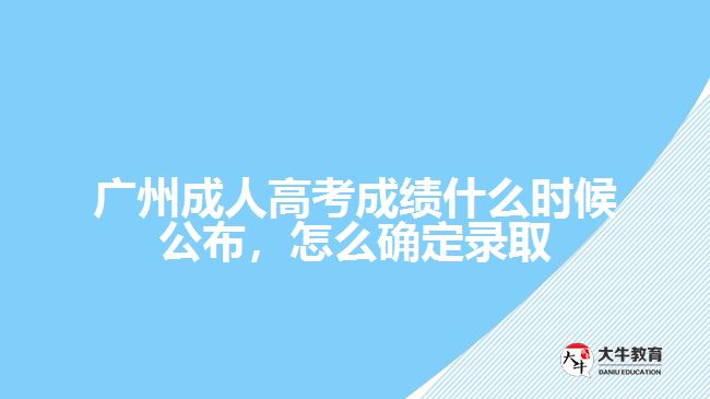 廣州成人高考成績(jī)什么時(shí)候公布，怎么確定錄取