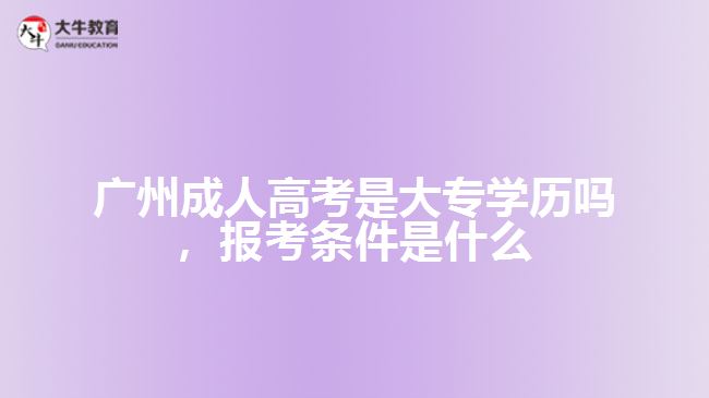 廣州成人高考是大專學(xué)歷嗎，報(bào)考條件