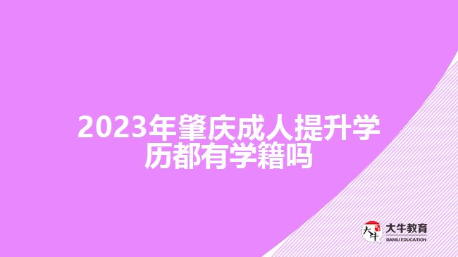 2023年肇慶成人提升學(xué)歷都有學(xué)籍嗎