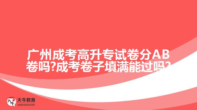 廣州成考高升專試卷分AB卷嗎?成考卷子填滿能過嗎?