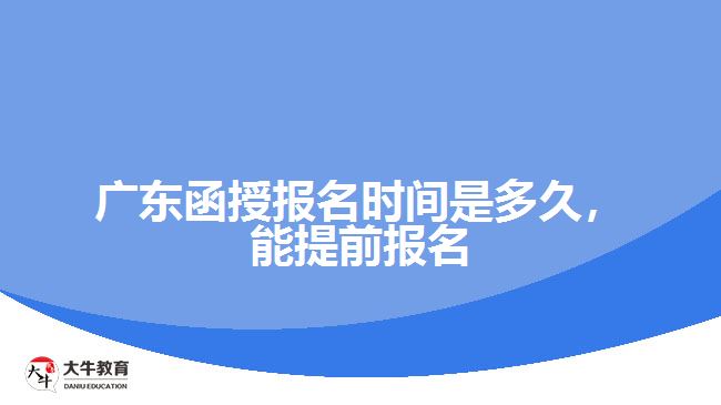 廣東函授報名時間是多久，能提前報名