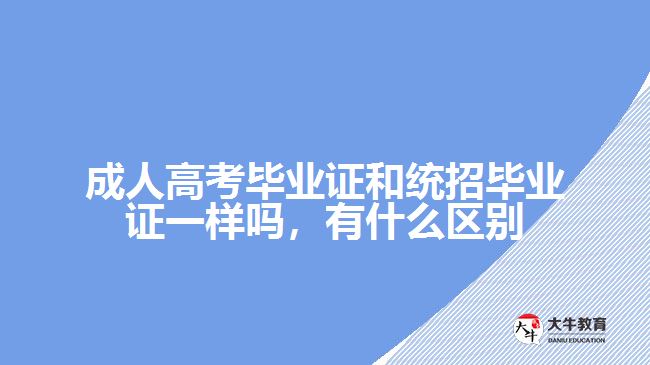 成人高考畢業(yè)證和統(tǒng)招畢業(yè)證一樣嗎，有什么區(qū)別