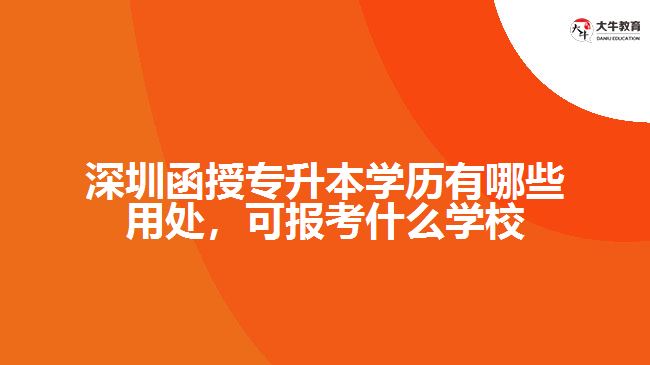 深圳函授專升本學(xué)歷有哪些用處，可報(bào)考什么學(xué)校