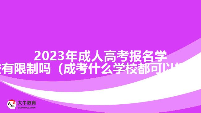 2023年成人高考報(bào)名學(xué)校有限制嗎（成考什么學(xué)校都可以報(bào)嗎）