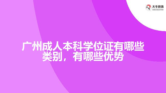 廣州成人本科學位證有哪些類別，有哪些優(yōu)勢