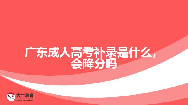 廣東成人高考補錄是什么，會降分嗎