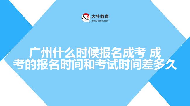 廣州什么時(shí)候報(bào)名成考 成考的報(bào)名時(shí)間和考試時(shí)間差多久