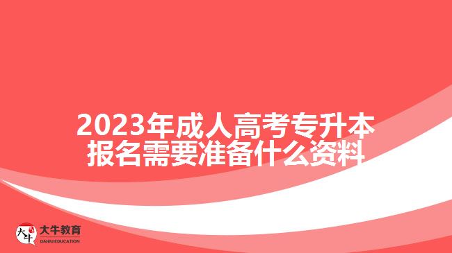 2023年成人高考專升本報名需要準(zhǔn)備什么資料