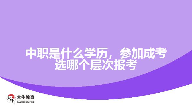 中職是什么學(xué)歷，參加成考選報考層次