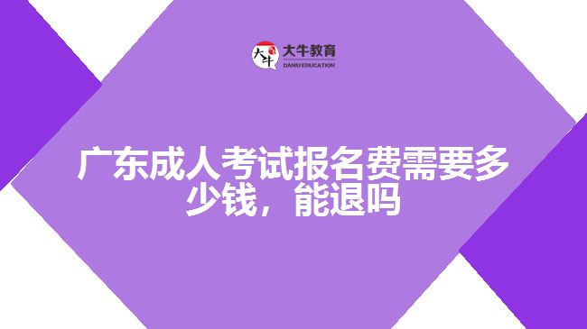 廣東成人考試報名費需要多少錢，能退嗎