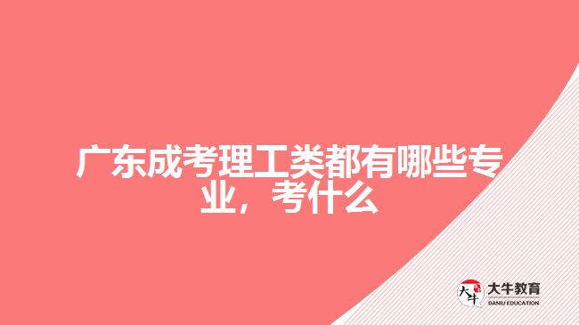 廣東成考理工類都有哪些專業(yè)，考什么