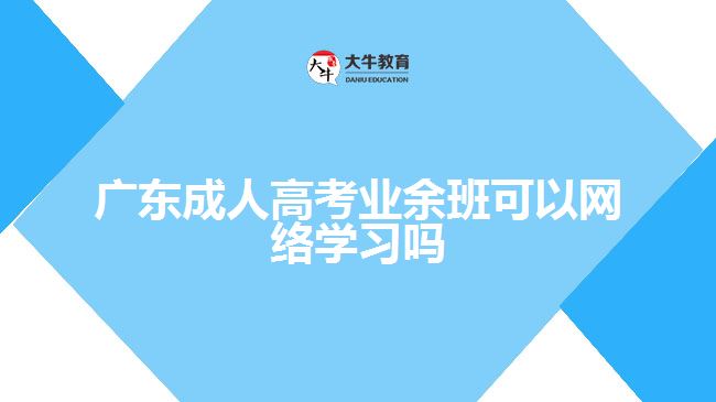 廣東成人高考業(yè)余班可以網(wǎng)絡學習嗎