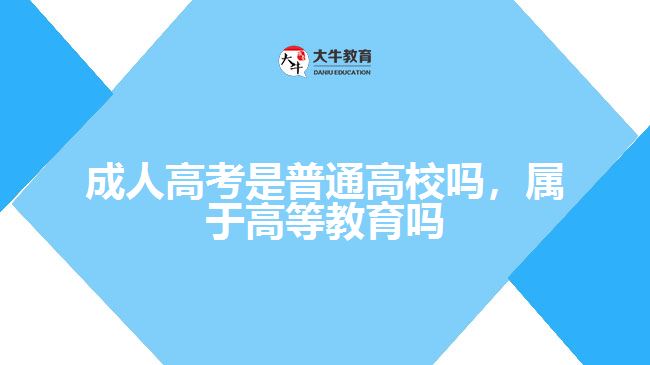 成人高考是普通高校嗎，屬于高等教育嗎