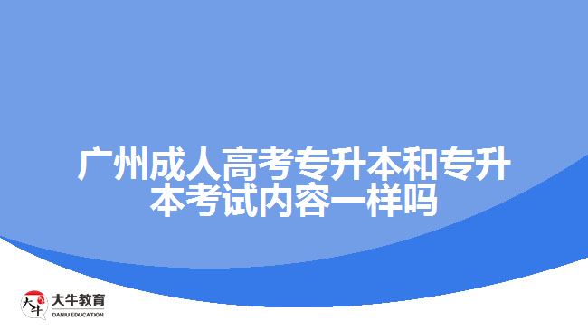 廣州成人高考專升本和專升本考試內(nèi)容一樣嗎