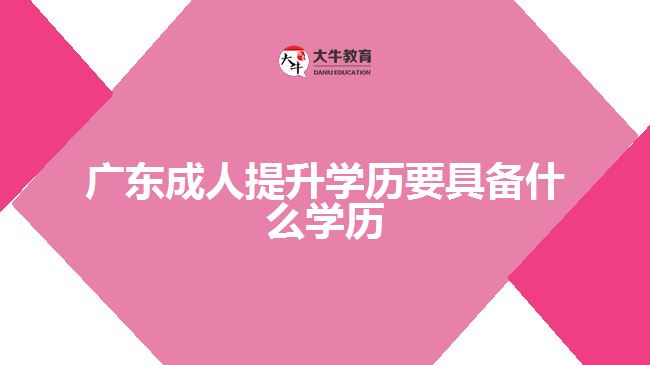 廣東成人提升學(xué)歷要具備什么學(xué)歷