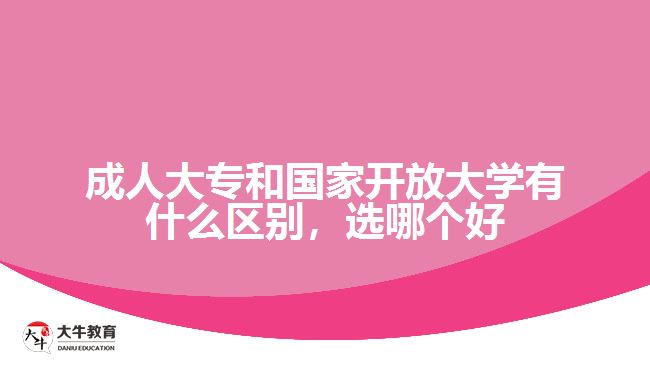 成人大專和國家開放大學(xué)有什么區(qū)別，選哪個(gè)好