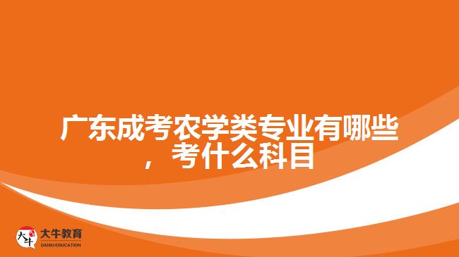 廣東成考農(nóng)學類專業(yè)有哪些，考什么科目