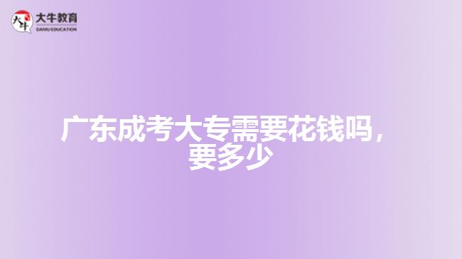 廣東成考大專需要花錢嗎，要多少