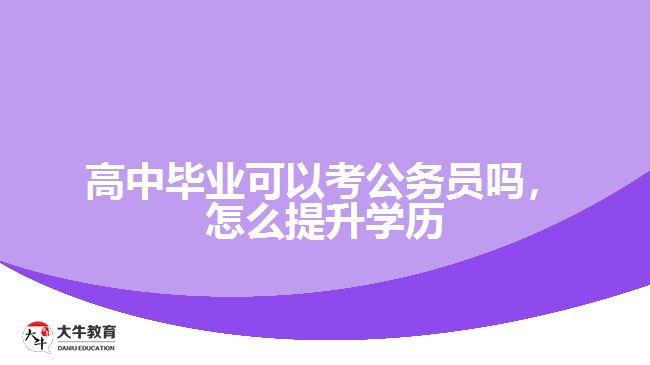 高中畢業(yè)可以考公務(wù)員嗎怎么提升學(xué)歷