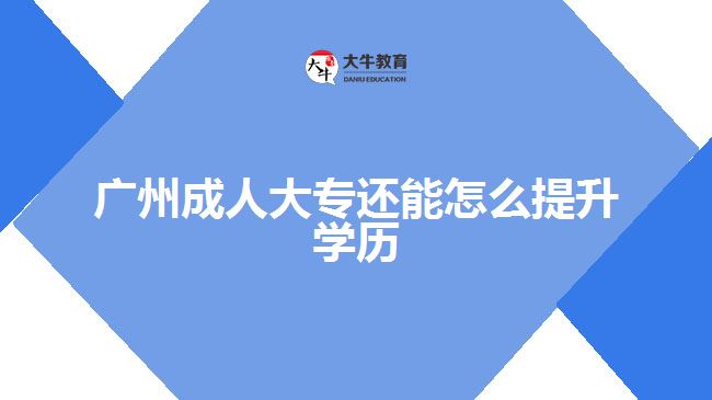 廣州成人大專還能怎么提升學(xué)歷