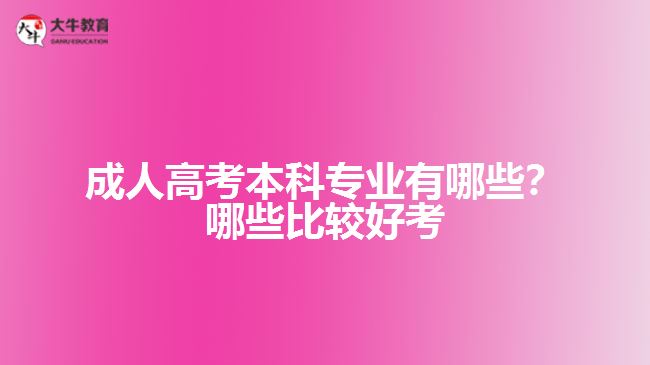 成人高考本科專業(yè)有哪些？哪些比較好考