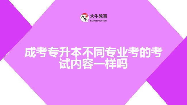 成考專升本不同專業(yè)考的考試內(nèi)容