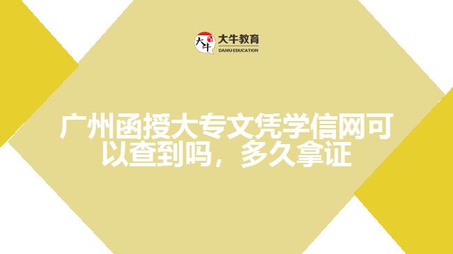 廣州函授大專文憑學(xué)信網(wǎng)可以查到嗎，多久拿證