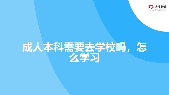 成人本科需要去學校嗎，怎么學習