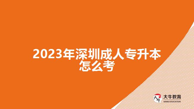 2023年深圳成人專(zhuān)升本怎么考