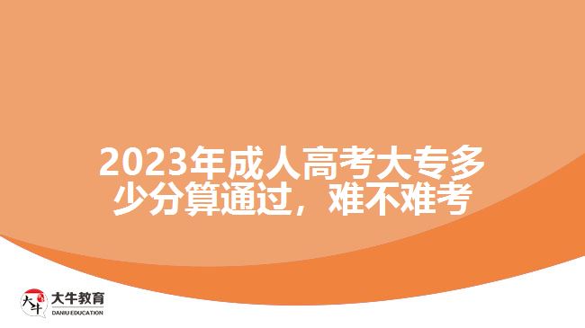 2023年成人高考大專多少分算通過(guò)，難不難考