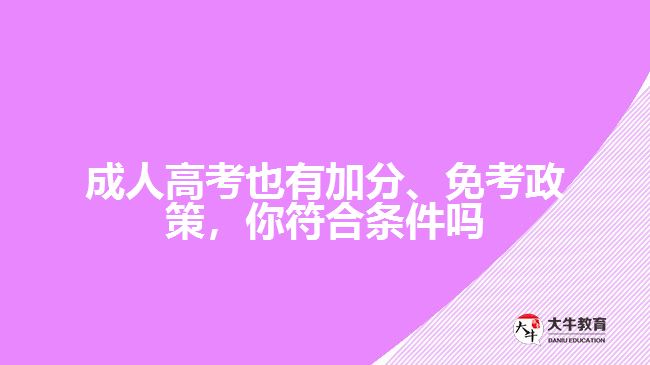 成人高考也有加分、免考政策，你符合條件嗎