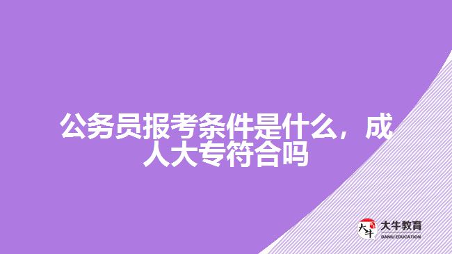 公務(wù)員報(bào)考條件是什么，成人大專符合嗎