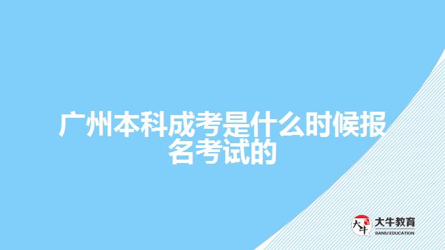 廣州本科成考是什么時候報名考試的