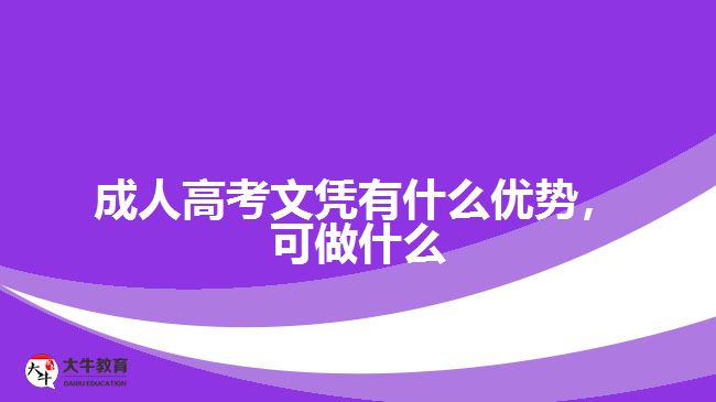 成人高考文憑有什么優(yōu)勢，可做什么