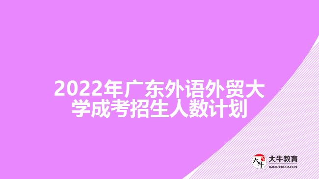 2022年廣東外語外貿(mào)大學(xué)成考招生人數(shù)計劃