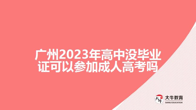 廣州2023年高中沒畢業(yè)證可以參加成人高考嗎