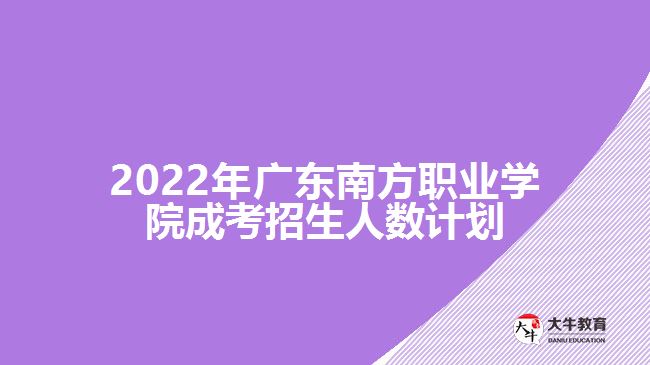 2022年廣東南方職業(yè)學(xué)院成考招生人數(shù)計(jì)劃